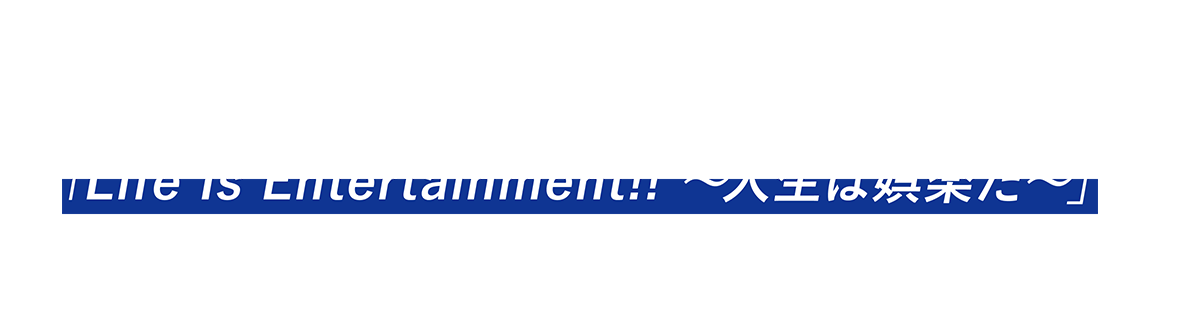 それが社是「Life Is Entertainment!! 〜人生は娯楽だ〜」です。